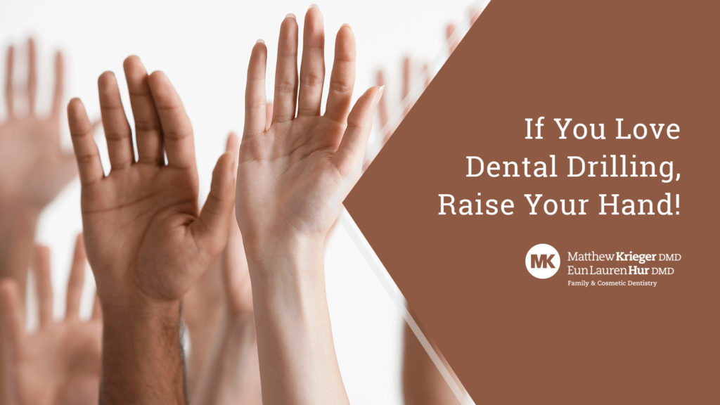 If You Love Dental Drilling, Raise Your Hand!